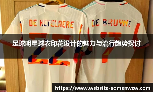 足球明星球衣印花设计的魅力与流行趋势探讨