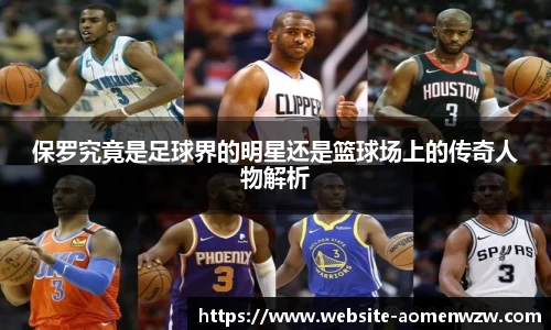 保罗究竟是足球界的明星还是篮球场上的传奇人物解析