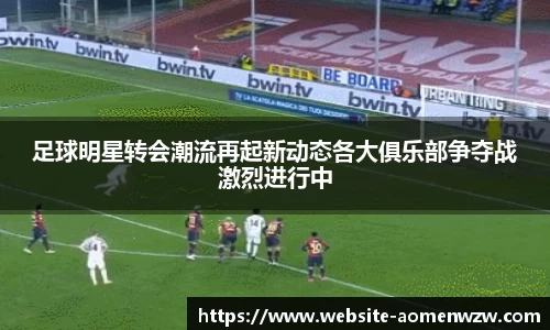 足球明星转会潮流再起新动态各大俱乐部争夺战激烈进行中
