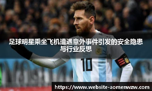 足球明星乘坐飞机遭遇意外事件引发的安全隐患与行业反思